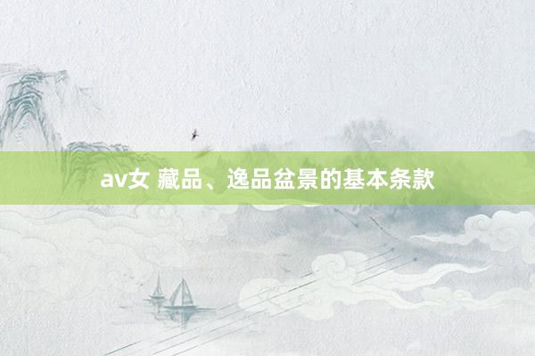 av女 藏品、逸品盆景的基本条款