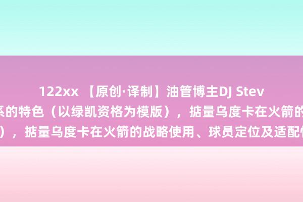 122xx 【原创·译制】油管博主DJ Stevo详备分析乌度卡攻、防体系的特色(以绿凯资格为模版),掂量乌度卡在火箭的战略使用、球员定位及适配性。