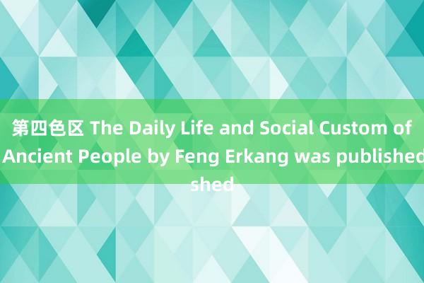 第四色区 The Daily Life and Social Custom of Ancient People by Feng Erkang was published