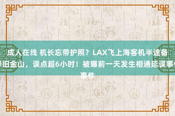 成人在线 机长忘带护照？LAX飞上海客机半途备降旧金山，误点超6小时！被曝前一天发生相通延误事件