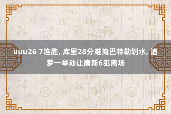 uuu26 7连胜, 库里28分难掩巴特勒划水, 追梦一举动让唐斯6犯离场
