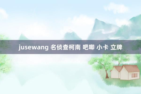 jusewang 名侦查柯南 吧唧 小卡 立牌