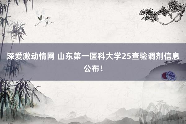 深爱激动情网 山东第一医科大学25查验调剂信息公布！