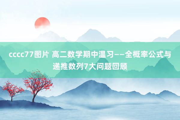 cccc77图片 高二数学期中温习——全概率公式与递推数列7大问题回顾