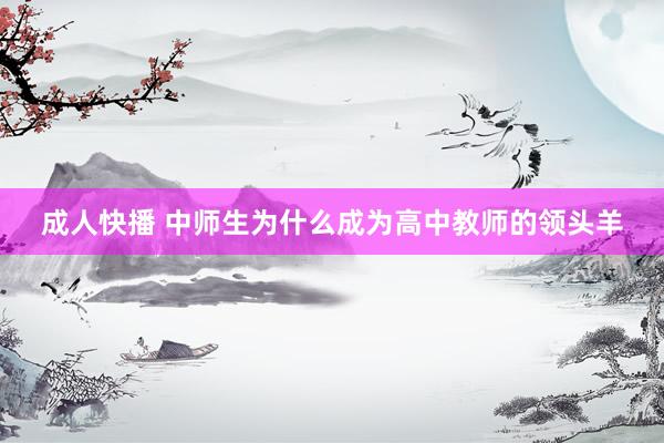 成人快播 中师生为什么成为高中教师的领头羊