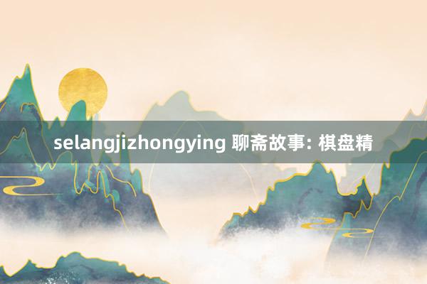 selangjizhongying 聊斋故事: 棋盘精