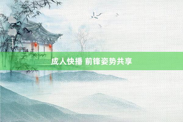 成人快播 前锋姿势共享