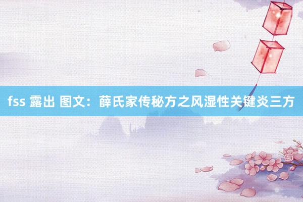 fss 露出 图文：薛氏家传秘方之风湿性关键炎三方