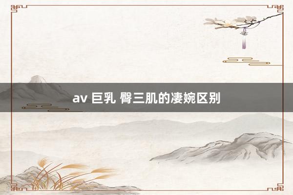 av 巨乳 臀三肌的凄婉区别