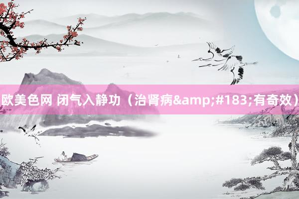 欧美色网 闭气入静功（治肾病&#183;有奇效）