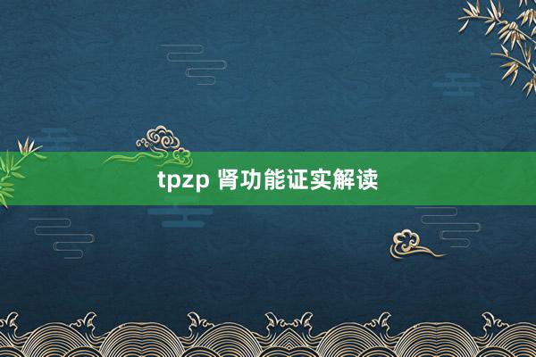 tpzp 肾功能证实解读