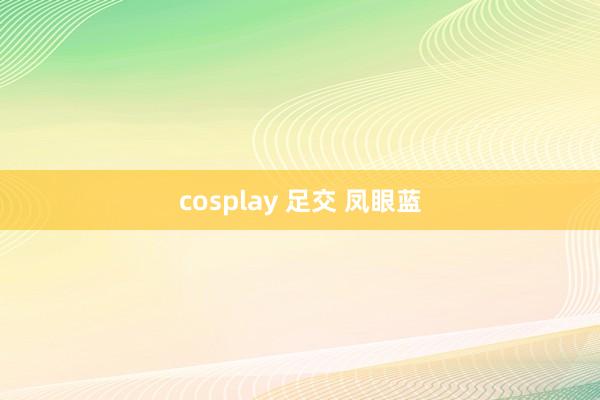 cosplay 足交 凤眼蓝