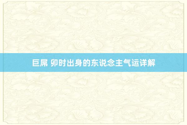 巨屌 卯时出身的东说念主气运详解