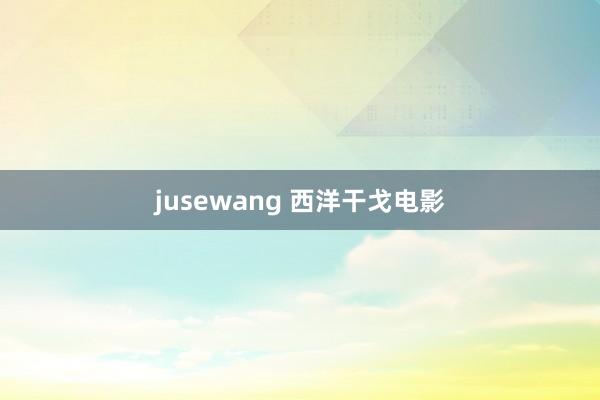jusewang 西洋干戈电影
