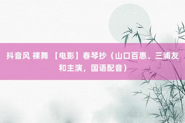 抖音风 裸舞 【电影】春琴抄（山口百惠、三浦友和主演，国语配音）